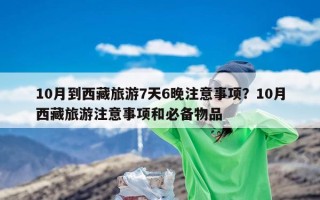 10月到西藏旅游7天6晚注意事项？10月西藏旅游注意事项和必备物品