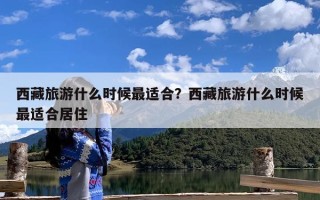 西藏旅游什么时候最适合？西藏旅游什么时候最适合居住