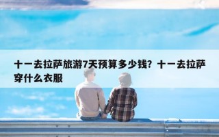 十一去拉萨旅游7天预算多少钱？十一去拉萨穿什么衣服