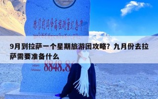 9月到拉萨一个星期旅游团攻略？九月份去拉萨需要准备什么