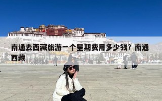 南通去西藏旅游一个星期费用多少钱？南通 西藏