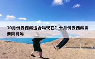10月份去西藏适合吗现在？十月份去西藏需要隔离吗