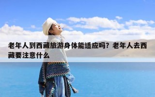 老年人到西藏旅游身体能适应吗？老年人去西藏要注意什么