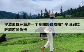 宁波去拉萨旅游一个星期路线攻略？宁波到拉萨旅游团价格