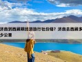 济南到西藏跟团游旅行社价格？济南去西藏多少公里