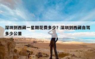 深圳到西藏一星期花费多少？深圳到西藏自驾多少公里