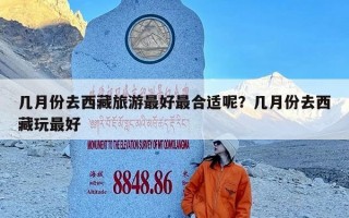 几月份去西藏旅游最好最合适呢？几月份去西藏玩最好