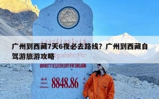 广州到西藏7天6夜必去路线？广州到西藏自驾游旅游攻略