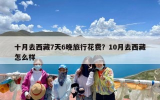 十月去西藏7天6晚旅行花费？10月去西藏怎么样