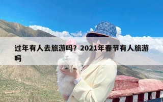 过年有人去旅游吗？2021年春节有人旅游吗