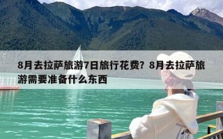 8月去拉萨旅游7日旅行花费？8月去拉萨旅游需要准备什么东西