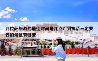 到拉萨旅游的最佳时间是几点？到拉萨一定要去的景区有哪些