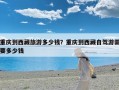 重庆到西藏旅游多少钱？重庆到西藏自驾游需要多少钱