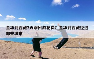金华到西藏7天跟团游花费？金华到西藏经过哪些城市