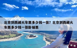 北京到西藏火车票多少钱一张？北京到西藏火车票多少钱一张卧铺票
