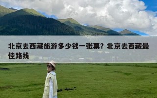 北京去西藏旅游多少钱一张票？北京去西藏最佳路线