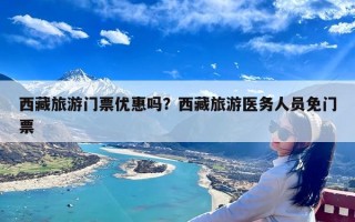 西藏旅游门票优惠吗？西藏旅游医务人员免门票
