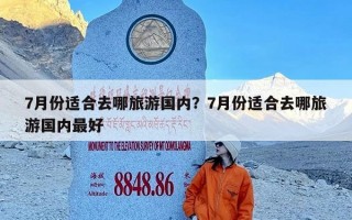 7月份适合去哪旅游国内？7月份适合去哪旅游国内最好