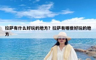 拉萨有什么好玩的地方？拉萨有哪些好玩的地方