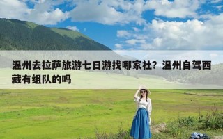 温州去拉萨旅游七日游找哪家社？温州自驾西藏有组队的吗