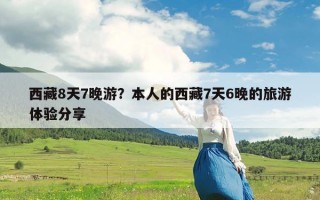 西藏8天7晚游？本人的西藏7天6晚的旅游体验分享