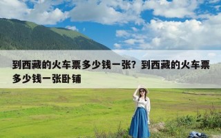 到西藏的火车票多少钱一张？到西藏的火车票多少钱一张卧铺
