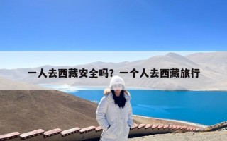 一人去西藏安全吗？一个人去西藏旅行