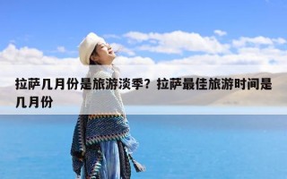 拉萨几月份是旅游淡季？拉萨最佳旅游时间是几月份