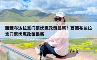 西藏布达拉宫门票优惠政策最新？西藏布达拉宫门票优惠政策最新