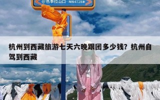 杭州到西藏旅游七天六晚跟团多少钱？杭州自驾到西藏