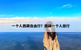 一个人西藏自由行？西藏一个人旅行