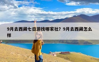 9月去西藏七日游找哪家社？9月去西藏怎么样