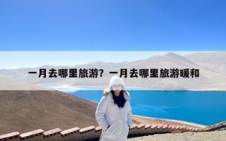 一月去哪里旅游？一月去哪里旅游暖和