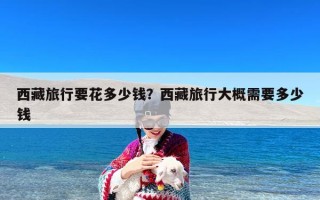 西藏旅行要花多少钱？西藏旅行大概需要多少钱