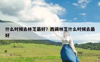 什么时候去林芝最好？西藏林芝什么时候去最好