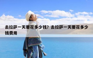 去拉萨一天要花多少钱？去拉萨一天要花多少钱费用