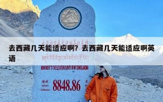 去西藏几天能适应啊？去西藏几天能适应啊英语
