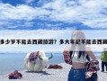 多少岁不能去西藏旅游？多大年纪不能去西藏