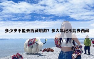多少岁不能去西藏旅游？多大年纪不能去西藏