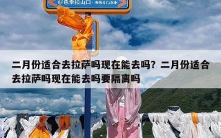 二月份适合去拉萨吗现在能去吗？二月份适合去拉萨吗现在能去吗要隔离吗