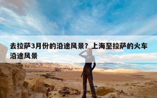 去拉萨3月份的沿途风景？上海至拉萨的火车沿途风景