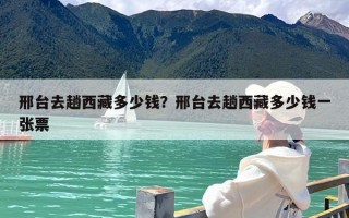邢台去趟西藏多少钱？邢台去趟西藏多少钱一张票