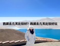 西藏去几天比较好？西藏去几天比较好玩