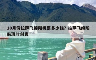 10月份拉萨飞绵阳机票多少钱？拉萨飞绵阳航班时刻表