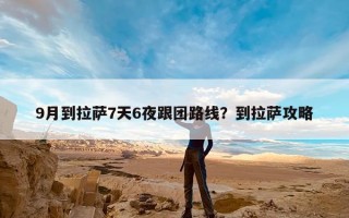 9月到拉萨7天6夜跟团路线？到拉萨攻略