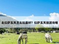 去拉萨五天怎么玩最好？拉萨五天旅游攻略