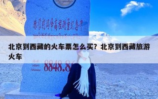 北京到西藏的火车票怎么买？北京到西藏旅游火车