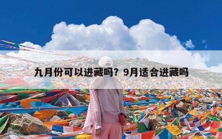 九月份可以进藏吗？9月适合进藏吗