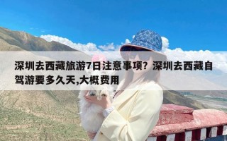 深圳去西藏旅游7日注意事项？深圳去西藏自驾游要多久天,大概费用