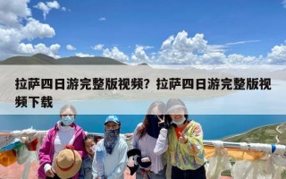 拉萨四日游完整版视频？拉萨四日游完整版视频下载